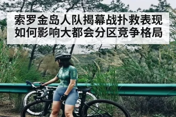 索罗金岛人队揭幕战扑救表现如何影响大都会分区竞争格局